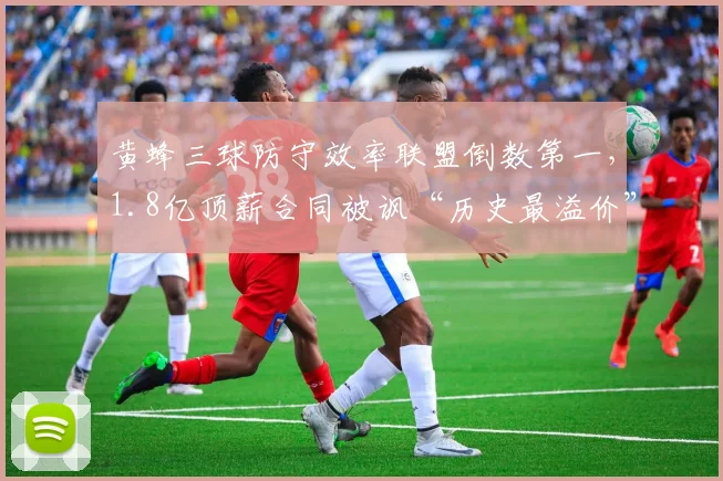 黄蜂三球防守效率联盟倒数第一，1.8亿顶薪合同被讽“历史最溢价”