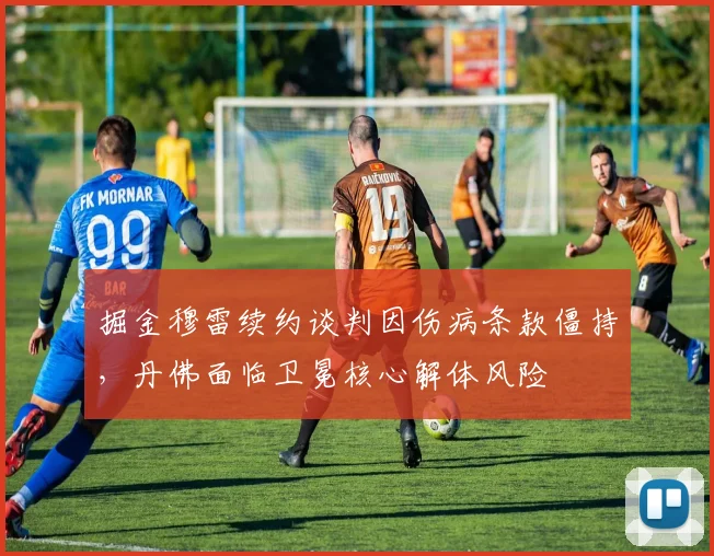 掘金穆雷续约谈判因伤病条款僵持，丹佛面临卫冕核心解体风险