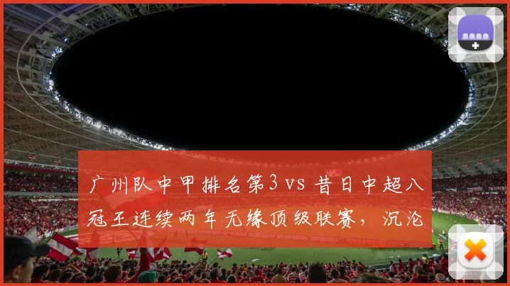 广州队中甲排名第3 vs 昔日中超八冠王连续两年无缘顶级联赛，沉沦与复兴的镜像对比